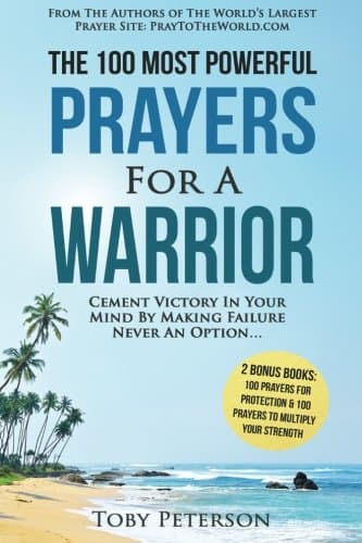 Prayer | The 100 Most Powerful Prayers for a Warrior | 2 Amazing Bonus Books to Pray for Protection & Strength: Cement Victory in Your Mind by Making Failure Never an Option (Volume 10)